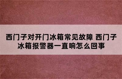 西门子对开门冰箱常见故障 西门子冰箱报警器一直响怎么回事